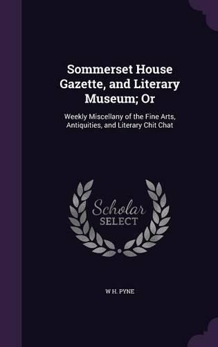 Cover image for Sommerset House Gazette, and Literary Museum; Or: Weekly Miscellany of the Fine Arts, Antiquities, and Literary Chit Chat