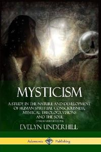 Cover image for Mysticism: A Study in the Nature and Development of Human Spiritual Consciousness, Mystical Theology, Visions and the Soul (12th, Revised Edition)