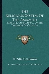 Cover image for The Religious System of the Amazulu: Part One, Unkulunkulu or the Tradition of Creation