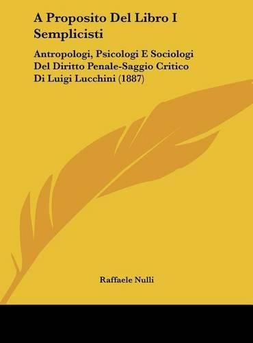 Cover image for A Proposito del Libro I Semplicisti: Antropologi, Psicologi E Sociologi del Diritto Penale-Saggio Critico Di Luigi Lucchini (1887)