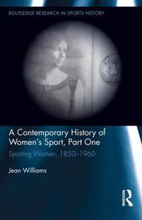 Cover image for A Contemporary History of Women's Sport, Part One: Sporting Women, 1850-1960