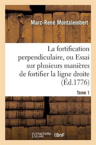 La Fortification Perpendiculaire, Ou Essai Sur Plusieurs Manieres de Fortifier Tome 1