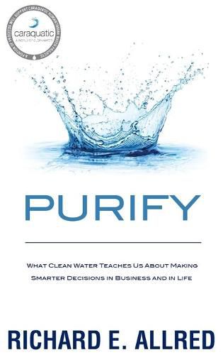 Cover image for Purify: What Clean Water Teaches Us about Making Smarter Decisions in Business and in Life