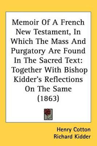 Cover image for Memoir Of A French New Testament, In Which The Mass And Purgatory Are Found In The Sacred Text: Together With Bishop Kidder's Reflections On The Same (1863)