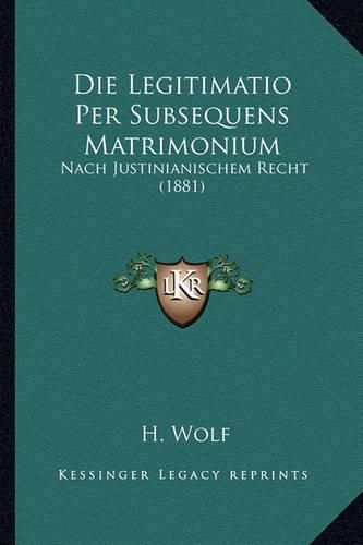 Cover image for Die Legitimatio Per Subsequens Matrimonium: Nach Justinianischem Recht (1881)