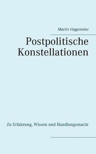 Postpolitische Konstellationen: Zu Erfahrung, Wissen und Handlungsmacht