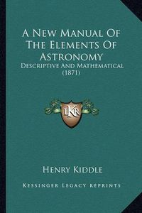 Cover image for A New Manual of the Elements of Astronomy: Descriptive and Mathematical (1871)