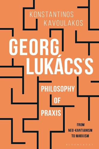 Georg Lukacs's Philosophy of Praxis: From Neo-Kantianism to Marxism