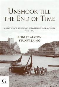 Cover image for Unshook Till the End of Time: A History of Relations Between Britain & Oman 1650 - 1970