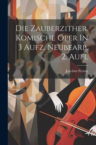 Die Zauberzither. Komische Oper In 3 Aufz. Neubearb. 2. Aufl