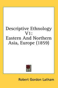 Cover image for Descriptive Ethnology V1: Eastern and Northern Asia, Europe (1859)