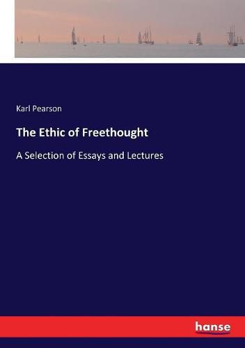 The Ethic of Freethought: A Selection of Essays and Lectures