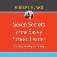 Cover image for Seven Secrets of the Savvy School Leader: A Guide to Surviving and Thriving