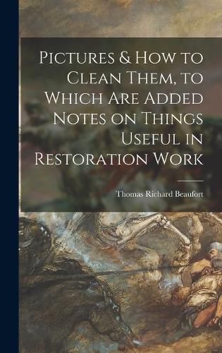 Cover image for Pictures & How to Clean Them, to Which Are Added Notes on Things Useful in Restoration Work