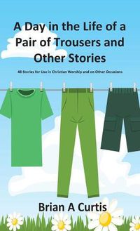 Cover image for A Day in the Life of a Pair of Trousers and Other Stories: 48 Stories for Use in Christian Worship and on Other Occasions