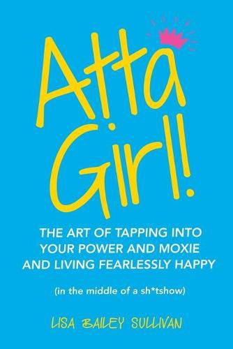 Cover image for Atta Girl!: The Art of Tapping into Your Power and Moxie and Living Fearlessly Happy (In the Middle of a Sh*Tshow)