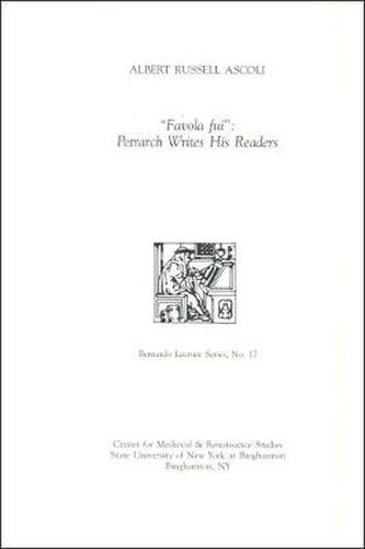 Favola fui : Petrarch Writes His Readers: Bernardo Lecture Series, No. 17