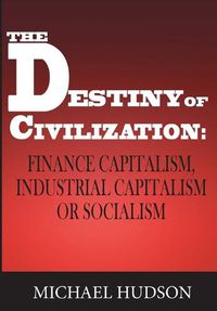 Cover image for The Destiny of Civilization: Finance Capitalism, Industrial Capitalism or Socialism