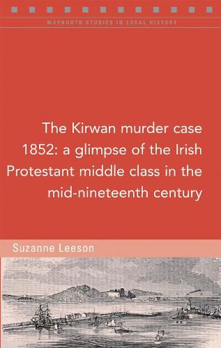 Cover image for The Kirwan murder case, 1852: A glimpse of the Irish Protestant middle class in the mid-nineteenth century