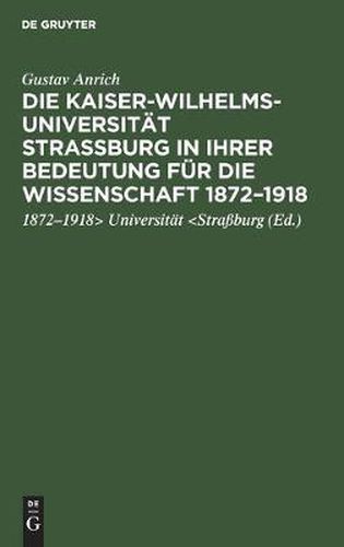 Die Kaiser-Wilhelms-Universitat Strassburg in Ihrer Bedeutung Fur Die Wissenschaft 1872-1918: Rede, Gehalten in Der Gedenkfeier Der Strassburger Wissenschaftlichen Gesellschaft in Der Aula Der Universitat Heidelberg [Am 2. Juni 1922]