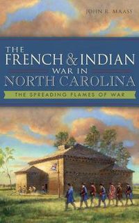 Cover image for The French & Indian War in North Carolina: The Spreading Flames of War