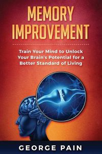 Cover image for Memory Improvement: Train Your Mind to Unlock Your Brain's Potential for a Better Standard of Living