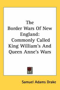 Cover image for The Border Wars of New England: Commonly Called King William's and Queen Anne's Wars