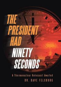 Cover image for The President Had Ninety Seconds: A Thermonuclear Holocaust Awaited