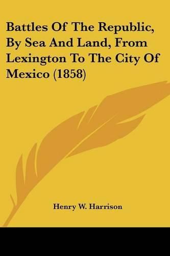 Cover image for Battles of the Republic, by Sea and Land, from Lexington to the City of Mexico (1858)