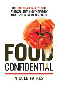 Cover image for Food Confidential: The Corporate Takeover of Food Security and the Family Farm-and What to Do About It