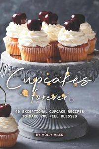 Cover image for Cupcakes Forever: 40 Exceptional Cupcake Recipes to make you Feel Blessed