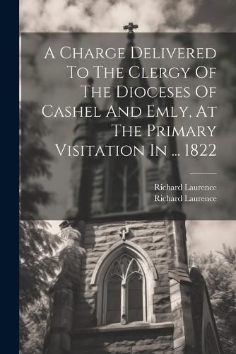 A Charge Delivered To The Clergy Of The Dioceses Of Cashel And Emly, At The Primary Visitation In ... 1822