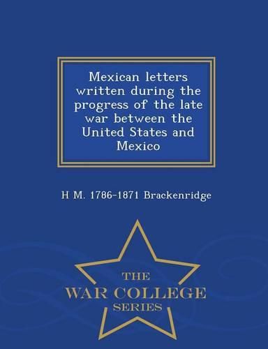 Mexican Letters Written During the Progress of the Late War Between the United States and Mexico - War College Series