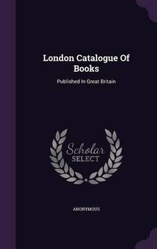 Cover image for London Catalogue of Books: Published in Great Britain