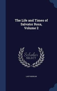 Cover image for The Life and Times of Salvator Rosa; Volume 2