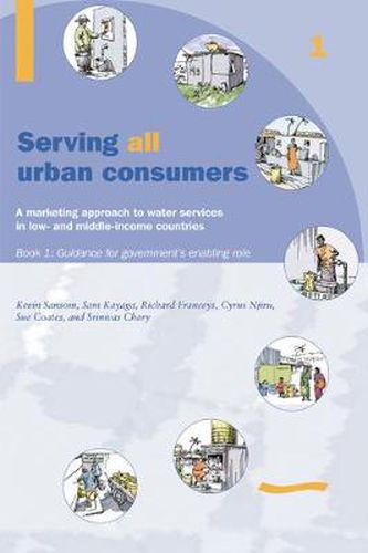 Serving All Urban Customers: A marketing approach to water services in Low- and Middle-income Countries: Book 1 - Guidance for Government's Enabling Role