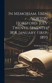 Cover image for In Memoriam, Eben Norton Horsford. July Twenty-Seventh, 1818. January First, 1893