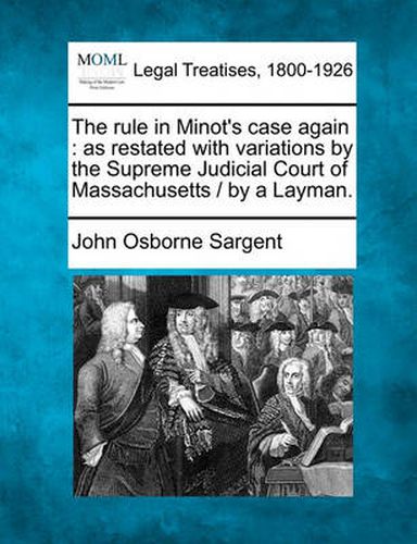 The Rule in Minot's Case Again: As Restated with Variations by the Supreme Judicial Court of Massachusetts / By a Layman.