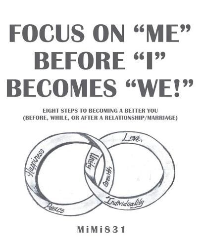 Cover image for Focus on Me Before I Becomes We!: Eight Steps to Becoming a Better You (Before, While, or After a Relationship/Marriage)