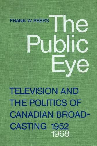 Cover image for The Public Eye: Television and the Politics of Canadian Broadcasting, 1952-1968