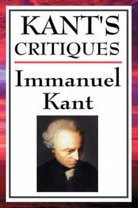 Cover image for Kant's Critiques: The Critique of Pure Reason, the Critique of Practical Reason, the Critique of Judgement