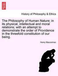 Cover image for The Philosophy of Human Nature; in its physical, intellectual and moral relations; with an attempt to demonstrate the order of Providence in the threefold constitution of our being.