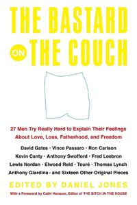 Cover image for The Bastard on the Couch: 27 Men Try Really Hard to Explain Their Feelings About Love, Loss, Fatherhood, and Freedom