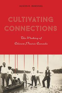 Cover image for Cultivating Connections: The Making of Chinese Prairie Canada