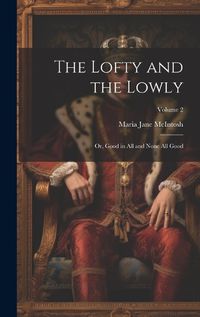 Cover image for The Lofty and the Lowly; or, Good in all and None all Good; Volume 2