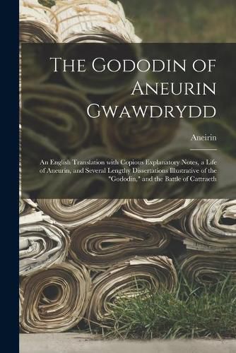 Cover image for The Gododin of Aneurin Gwawdrydd: an English Translation With Copious Explanatory Notes, a Life of Aneurin, and Several Lengthy Dissertations Illustrative of the Gododin, and the Battle of Cattraeth