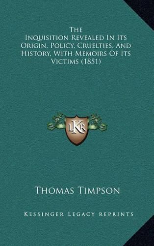 The Inquisition Revealed in Its Origin, Policy, Cruelties, and History, with Memoirs of Its Victims (1851)