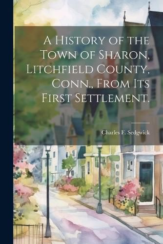 Cover image for A History of the Town of Sharon, Litchfield County, Conn., From its First Settlement.