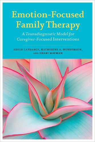 Cover image for Emotion-Focused Family Therapy: A Transdiagnostic Model for Caregiver-Focused Interventions