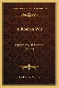 Cover image for A Roman Wit a Roman Wit: Epigrams of Martial (1911) Epigrams of Martial (1911)